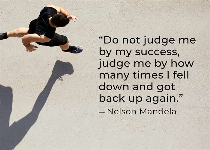 “Đừng đánh giá tôi bằng sự thành công của tôi, hãy đánh giá tôi qua việc tôi đã ngã xuống bao nhiêu lần rồi đứng dậy trở lại”.  - Nelson Mandela