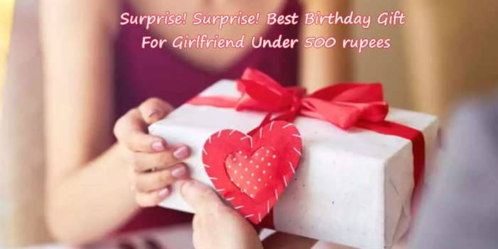 Món quà sinh nhật tốt nhất cho bạn gái dưới 500 rupee